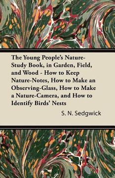 portada the young people's nature-study book, in garden, field, and wood - how to keep nature-notes, how to make an observing-glass, how to make a nature-came (en Inglés)