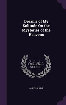 portada Dreams of My Solitude On the Mysteries of the Heavens (in English)