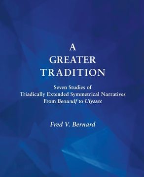portada A Greater Tradition: Seven Studies of Triadically Extended Symmetrical Narratives from Beowulf to Ulysses (en Inglés)