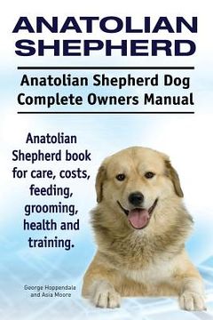 portada Anatolian Shepherd. Anatolian Shepherd Dog Complete Owners Manual. Anatolian Shepherd book for care, costs, feeding, grooming, health and training. 