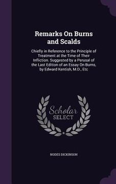 portada Remarks On Burns and Scalds: Chiefly in Reference to the Principle of Treatment at the Time of Their Infliction. Suggested by a Perusal of the Last (en Inglés)
