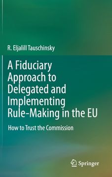 portada A Fiduciary Approach to Delegated and Implementing Rule-Making in the EU: How to Trust the Commission (in English)