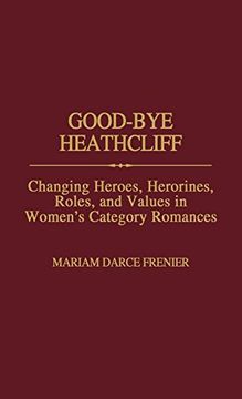 portada Good-Bye Heathcliff: Changing Heroes, Heroines, Roles, and Values in Women's Category Romances (en Inglés)