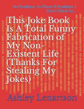 portada This Joke Book Is A Total Funny Fabrication of My Non-Existent Life (Thanks For Stealing My Jokes): No Problem - Is There A Problem: I Don't Think So. (en Inglés)