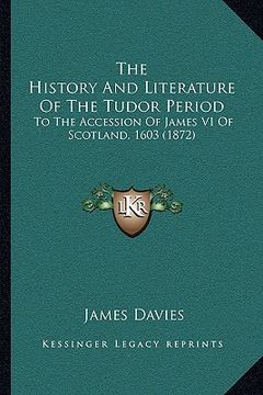 portada the history and literature of the tudor period the history and literature of the tudor period: to the accession of james vi of scotland, 1603 (1872) t (en Inglés)