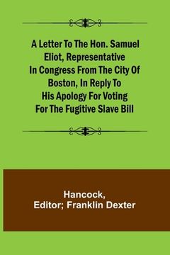 portada A Letter to the Hon. Samuel Eliot, Representative in Congress From the City of Boston, In Reply to His Apology For Voting For the Fugitive Slave Bill. (en Inglés)
