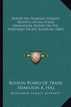 portada report on stamping freight receipts; ocean steam navigation; report on the northern pacific railroad (1864) (en Inglés)