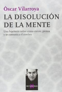 portada La Disolucion de la Mente: Una Hipotesis Sobre Como Siente, Piens a y se Comunica el Cerebro (in Spanish)