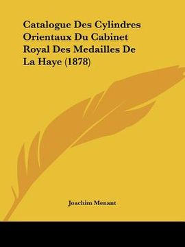 portada Catalogue Des Cylindres Orientaux Du Cabinet Royal Des Medailles De La Haye (1878) (en Francés)