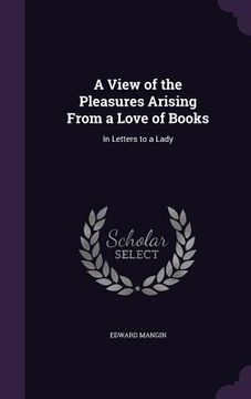portada A View of the Pleasures Arising From a Love of Books: In Letters to a Lady (en Inglés)