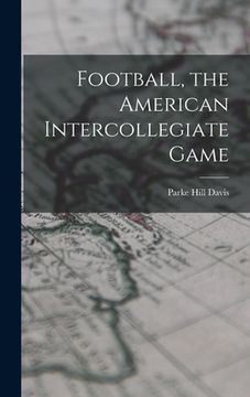 portada Football, the American Intercollegiate Game (en Inglés)