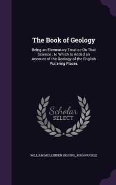 portada The Book of Geology: Being an Elementary Treatise On That Science; to Which Is Added an Account of the Geology of the English Watering Plac (en Inglés)