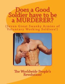 portada Does a Good Soldier have to be a MURDERER?: (Seven Great Swanky Armies of Voluntary Working Soldiers!) (en Inglés)