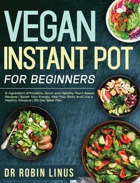 portada Vegan Instant Pot for Beginners: 5-Ingredient Affordable, Quick and Healthy Plant-Based Recipes Boost Your Energy, Heal Your Body and Live a Healthy l