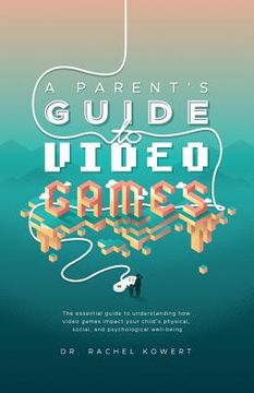 portada A Parent's Guide to Video Games: The essential guide to understanding how video games impact your child's physical, social, and psychological well-bei (en Inglés)