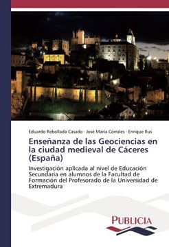 portada Enseñanza de las Geociencias en la ciudad medieval de Cáceres (España): Investigación aplicada al nivel de Educación Secundaria en alumnos de la ... ... la Universidad de Extremadura - 9783841683007