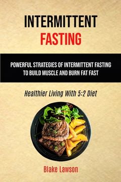 portada Intermittent Fasting: Powerful Strategies Of Intermittent Fasting To Build Muscle And Burn Fat Fast (Healthier Living With 5:2 Diet) (en Inglés)