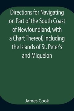 portada Directions for Navigating on Part of the South Coast of Newfoundland, with a Chart Thereof, Including the Islands of St. Peter's and Miquelon And a Pa (en Inglés)