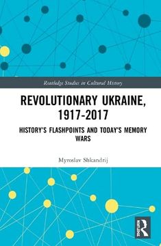 portada Revolutionary Ukraine, 1917-2017: History’S Flashpoints and Today’S Memory Wars (Routledge Studies in Cultural History) (in English)