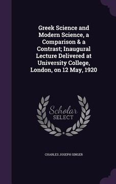 portada Greek Science and Modern Science, a Comparison & a Contrast; Inaugural Lecture Delivered at University College, London, on 12 May, 1920 (en Inglés)