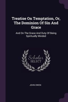 portada Treatise On Temptation, Or, The Dominion Of Sin And Grace: And On The Grace And Duty Of Being Spiritually Minded (en Inglés)