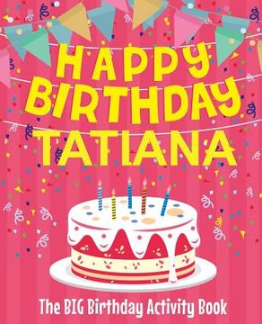 portada Happy Birthday Tatiana - The Big Birthday Activity Book: (Personalized Children's Activity Book) (en Inglés)