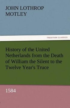 portada history of the united netherlands from the death of william the silent to the twelve year's truce, 1584 (in English)