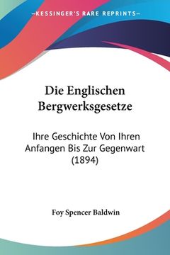 portada Die Englischen Bergwerksgesetze: Ihre Geschichte Von Ihren Anfangen Bis Zur Gegenwart (1894) (in German)