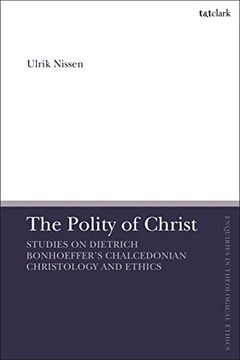 portada The Polity of Christ: Studies on Dietrich Bonhoeffer's Chalcedonian Christology and Ethics (T&T Clark Enquiries in Theological Ethics) (en Inglés)