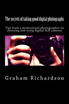 portada The secrets of taking good digital photographs: Tips from a professional photographer  on choosing and using  digital SLR cameras