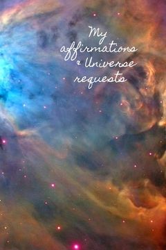 portada My Affirmations & Universe Requests: Record & track your daily affirmations and sending out requests to the universe. Bright space design (en Inglés)