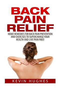 portada Back Pain Relief: Home Remedies For Back Pain Prevention And Exercises To Supercharge Your Health And Live Pain Free! (in English)