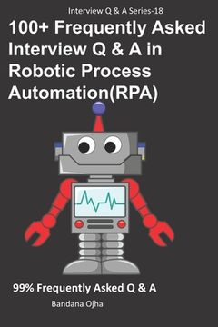 portada 100+ Frequently Asked Interview Q & A in Robotic Process Automation (RPA): 99% Frequently Asked Interview Q & A (in English)