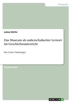 portada Das Museum als außerschulischer Lernort im Geschichtsunterricht: Das Centre Charlemagne