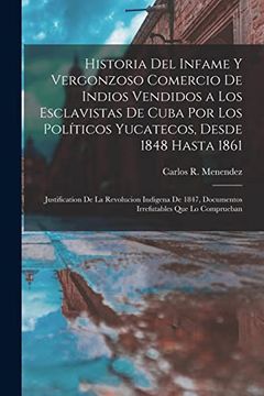 portada Historia del Infame y Vergonzoso Comercio de Indios Vendidos a los Esclavistas de Cuba por los Políticos Yucatecos, Desde 1848 Hasta 1861;    Que lo Comprueban