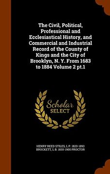 portada The Civil, Political, Professional and Ecclesiastical History, and Commercial and Industrial Record of the County of Kings and the City of Brooklyn, N. Y. From 1683 to 1884 Volume 2 pt.1