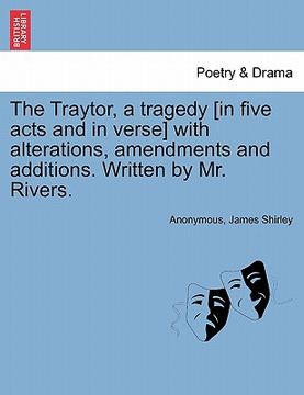 portada the traytor, a tragedy [in five acts and in verse] with alterations, amendments and additions. written by mr. rivers. (en Inglés)