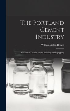 portada The Portland Cement Industry: A Practical Treatise on the Building and Equipping