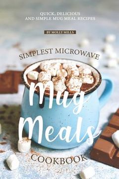portada Simplest Microwave Mug Meals Cookbook: Quick, Delicious and Simple Mug Meal Recipes (en Inglés)