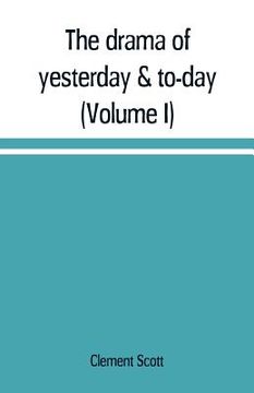 portada The drama of yesterday & to-day (Volume I) (en Inglés)