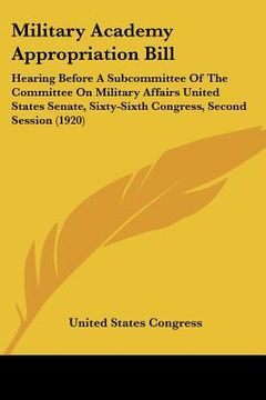 portada military academy appropriation bill: hearing before a subcommittee of the committee on military affairs united states senate, sixty-sixth congress, se (in English)