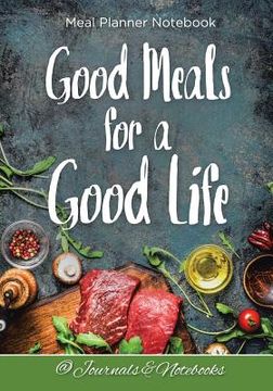portada Good Meals for a Good Life. Meal Planner Notebook (en Inglés)