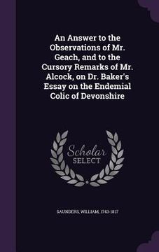 portada An Answer to the Observations of Mr. Geach, and to the Cursory Remarks of Mr. Alcock, on Dr. Baker's Essay on the Endemial Colic of Devonshire (en Inglés)