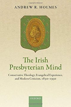 portada The Irish Presbyterian Mind: Conservative Theology, Evangelical Experience, and Modern Criticism, 1830-1930 (in English)