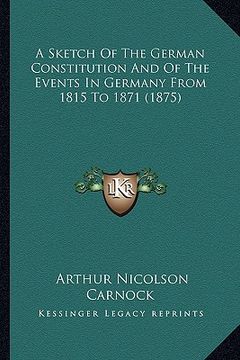portada a sketch of the german constitution and of the events in germany from 1815 to 1871 (1875)