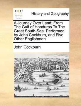 portada a journey over land, from the gulf of honduras to the great south-sea. performed by john cockburn, and five other englishmen (en Inglés)