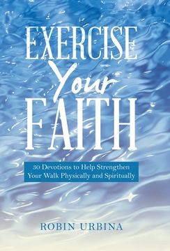 portada Exercise Your Faith: 30 Devotions to Help Strengthen Your Walk Physically and Spiritually (en Inglés)