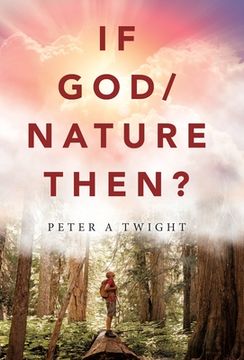 portada If God/Nature, Then?: Cultivate Awareness of the Spiritual Presence in Daily Life with the Consciousness of the Universe (en Inglés)