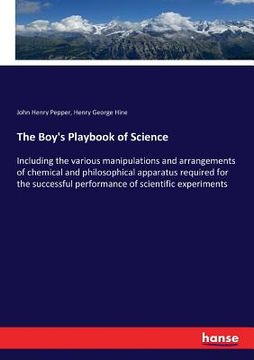portada The Boy's Playbook of Science: Including the various manipulations and arrangements of chemical and philosophical apparatus required for the successf (en Inglés)