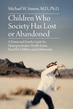 portada Children who Society has Lost or Abandoned: A Parent and Family Guide for Neuropsychiatric Health Issues Faced by Children and Adolescents 